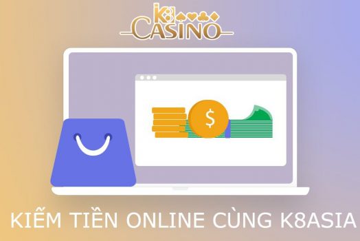 Kiếm Tiền Online Thu Nhập 1000 USD Tháng Cùng K8 Casino